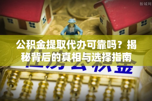 关岭公积金提取代办可靠吗？揭秘背后的真相与选择指南