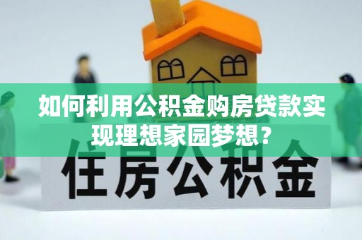 关岭如何利用公积金购房贷款实现理想家园梦想？