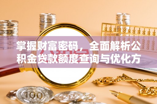 关岭掌握财富密码，全面解析公积金贷款额度查询与优化方案