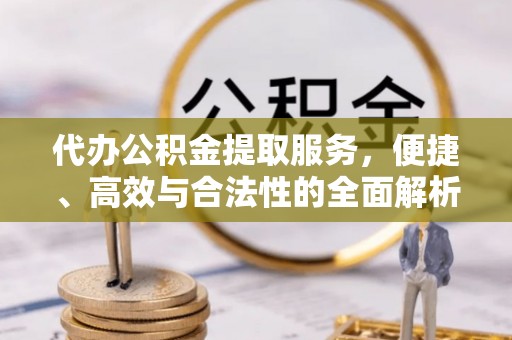 关岭代办公积金提取服务，便捷、高效与合法性的全面解析