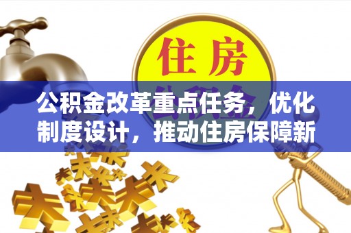 关岭公积金改革重点任务，优化制度设计，推动住房保障新发展