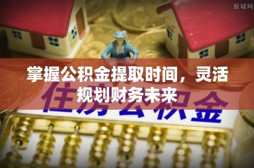关岭掌握公积金提取时间，灵活规划财务未来