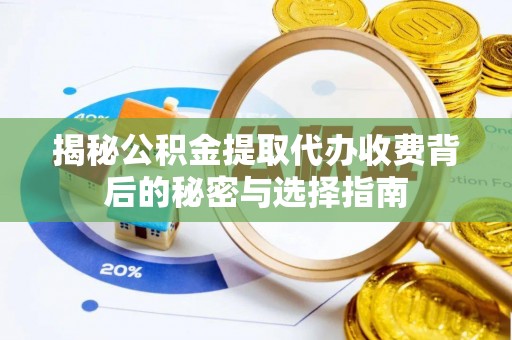 关岭揭秘公积金提取代办收费背后的秘密与选择指南
