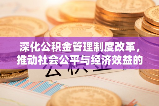 关岭深化公积金管理制度改革，推动社会公平与经济效益的双赢
