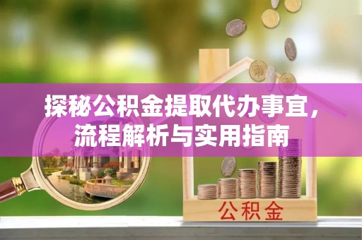 关岭探秘公积金提取代办事宜，流程解析与实用指南
