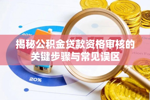 关岭揭秘公积金贷款资格审核的关键步骤与常见误区