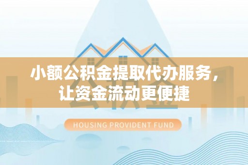 关岭小额公积金提取代办服务，让资金流动更便捷