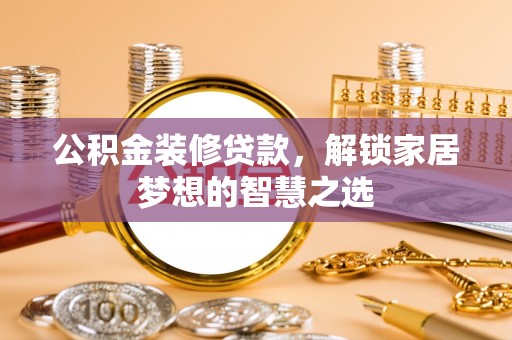 关岭公积金装修贷款，解锁家居梦想的智慧之选