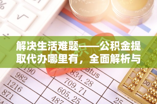 关岭解决生活难题——公积金提取代办哪里有，全面解析与服务推荐