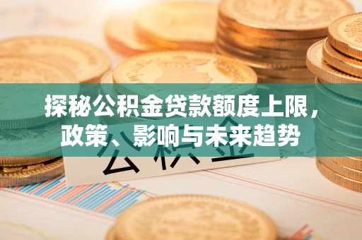 关岭探秘公积金贷款额度上限，政策、影响与未来趋势