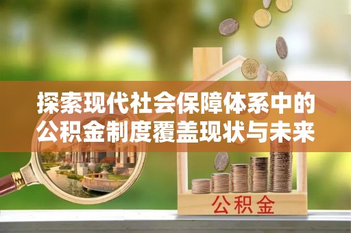 关岭探索现代社会保障体系中的公积金制度覆盖现状与未来