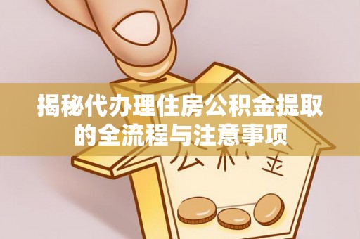 关岭揭秘代办理住房公积金提取的全流程与注意事项