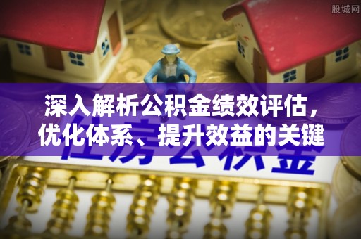 关岭深入解析公积金绩效评估，优化体系、提升效益的关键路径
