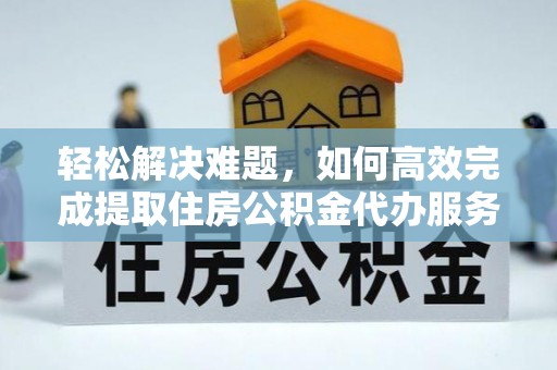 关岭轻松解决难题，如何高效完成提取住房公积金代办服务