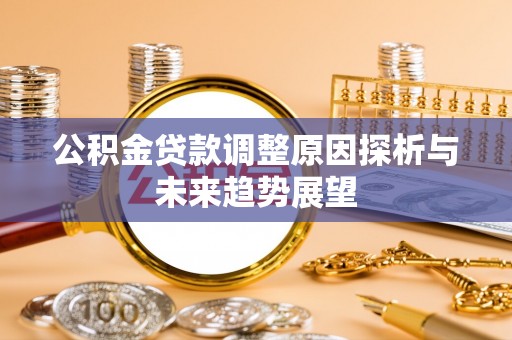 关岭公积金贷款调整原因探析与未来趋势展望