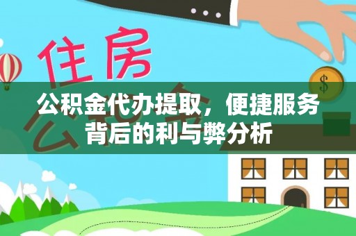 关岭公积金代办提取，便捷服务背后的利与弊分析