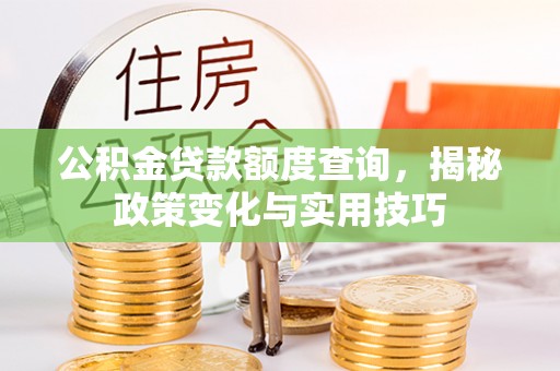 关岭公积金贷款额度查询，揭秘政策变化与实用技巧