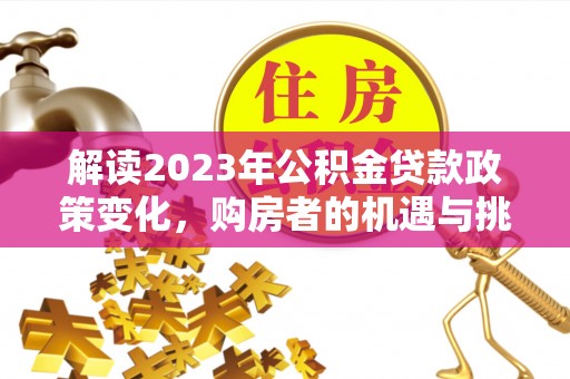 关岭解读2023年公积金贷款政策变化，购房者的机遇与挑战