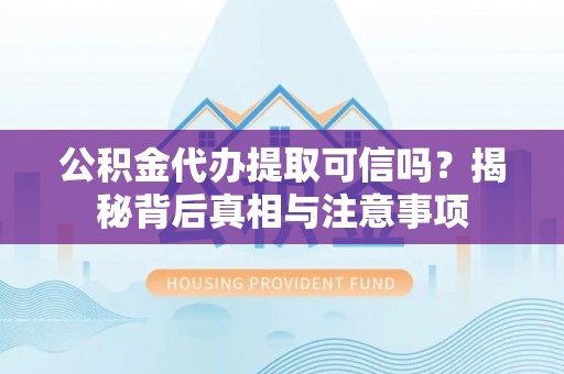 关岭公积金代办提取可信吗？揭秘背后真相与注意事项