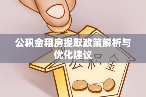 关岭公积金租房提取政策解析与优化建议