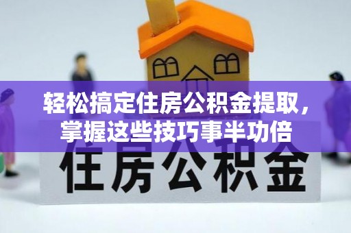 关岭轻松搞定住房公积金提取，掌握这些技巧事半功倍