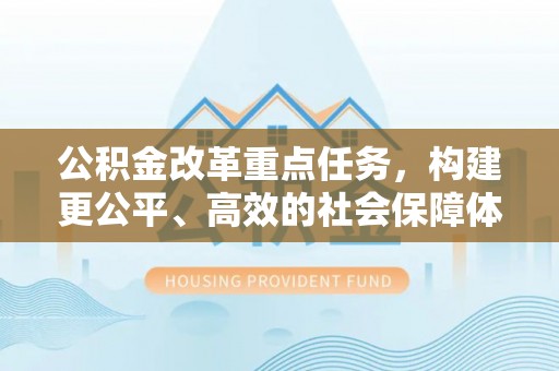 关岭公积金改革重点任务，构建更公平、高效的社会保障体系