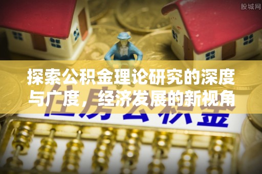 关岭探索公积金理论研究的深度与广度，经济发展的新视角