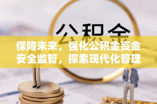 关岭保障未来，强化公积金资金安全监管，探索现代化管理新路径
