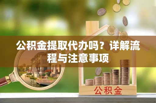 关岭公积金提取代办吗？详解流程与注意事项