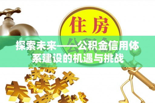 关岭探索未来——公积金信用体系建设的机遇与挑战