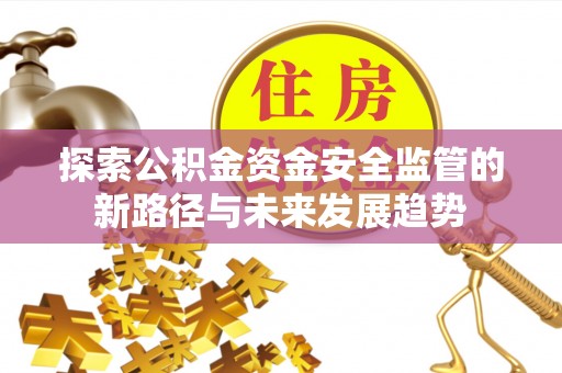 关岭探索公积金资金安全监管的新路径与未来发展趋势