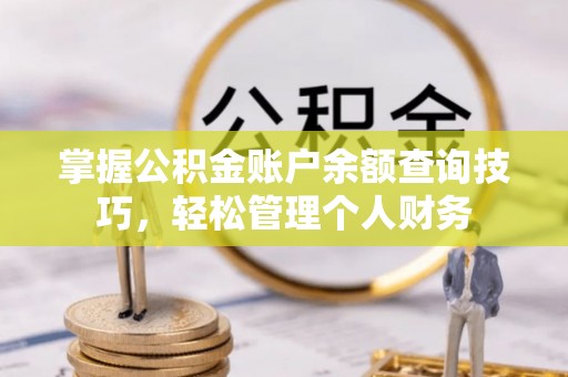 关岭掌握公积金账户余额查询技巧，轻松管理个人财务