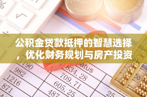 关岭公积金贷款抵押的智慧选择，优化财务规划与房产投资