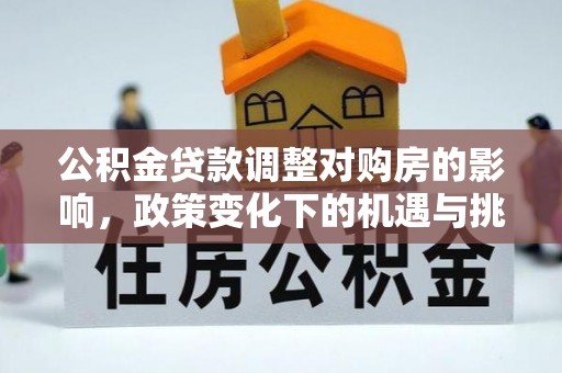 关岭公积金贷款调整对购房的影响，政策变化下的机遇与挑战