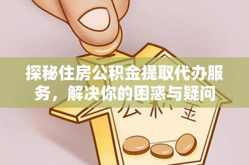 关岭探秘住房公积金提取代办服务，解决你的困惑与疑问