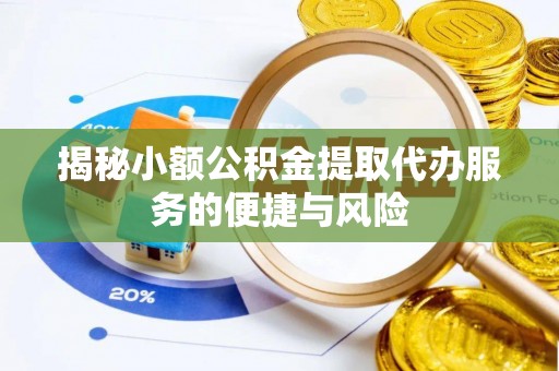 关岭揭秘小额公积金提取代办服务的便捷与风险