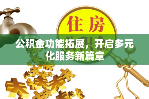 关岭公积金功能拓展，开启多元化服务新篇章