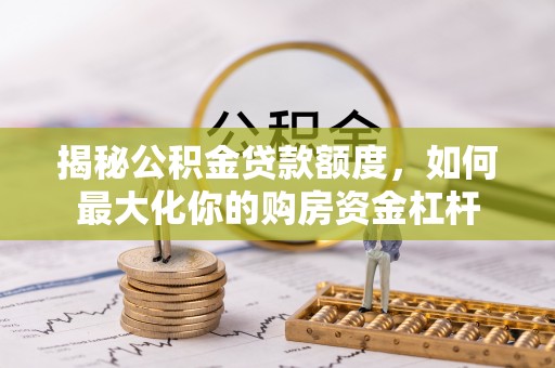 关岭揭秘公积金贷款额度，如何最大化你的购房资金杠杆