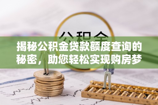关岭揭秘公积金贷款额度查询的秘密，助您轻松实现购房梦想