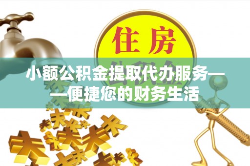 关岭小额公积金提取代办服务——便捷您的财务生活