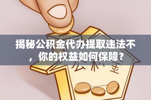 关岭揭秘公积金代办提取违法不，你的权益如何保障？